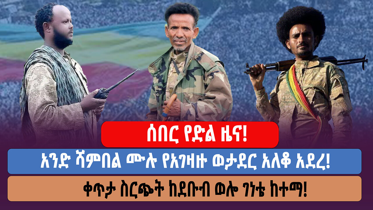 ሰበር የድል ዜና! አንድ ሻምበል ሙሉ የአገዛዙ ወታደር አለቆ አደረ! ቀጥታ ስርጭት ከደቡብ ወሎ ገነቴ ከተማ!