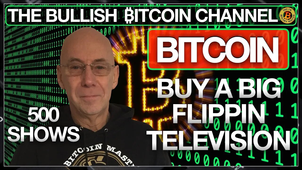 BITCOIN - 500th LIVE SHOW- BUY A FLIPPIN BIG TELEVISION… ON ‘THE BULLISH ₿ITCOIN CHANNEL’ (EP 500)