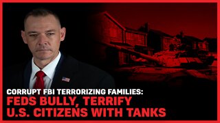 Corrupt FBI Terrorizing Families: Feds Bully, Terrify U.S. Citizens With Tanks
