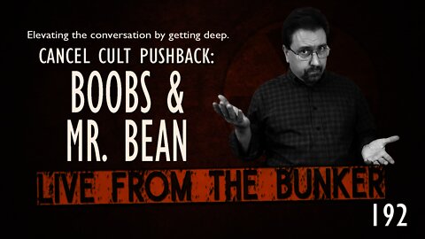 Live From The Bunker #192: Cancel Cult War -- Boobs & Mr. Bean