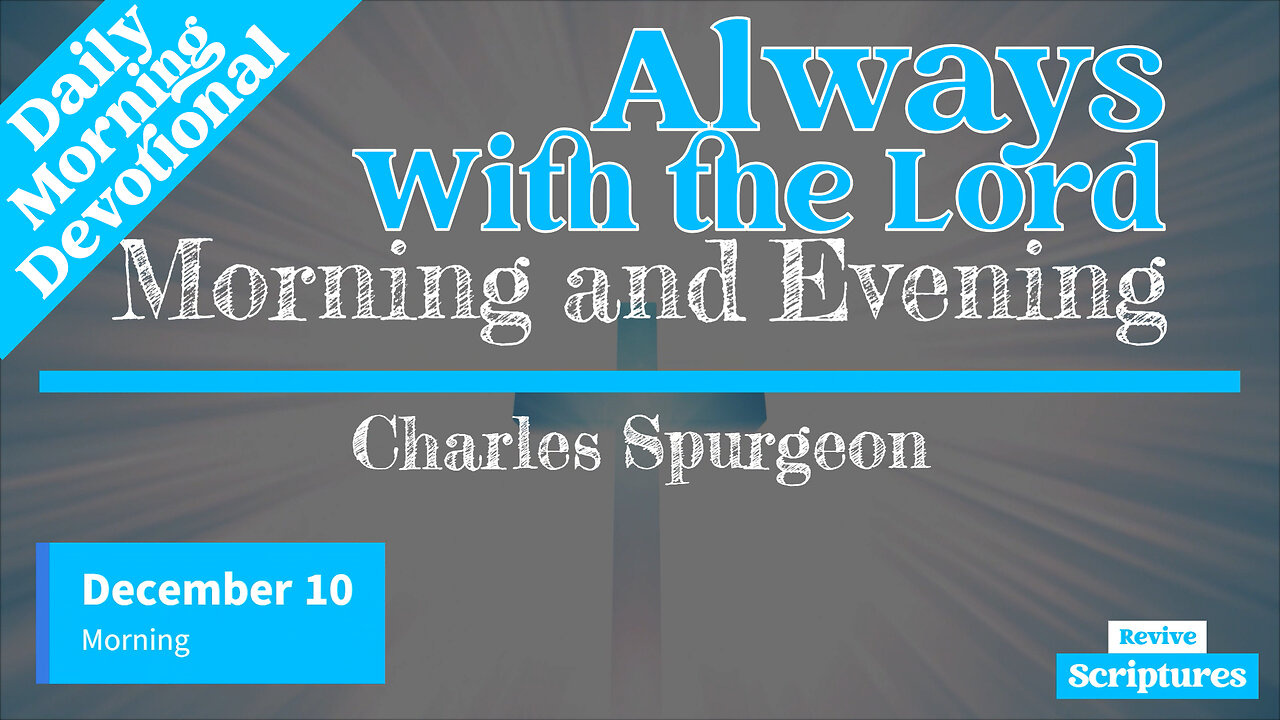 December 10 Morning Devotional | Always With the Lord | Morning and Evening by Charles Spurgeon