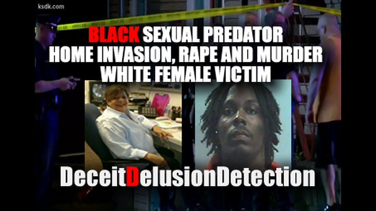 BLACK SEXUAL PREDATOR HOME INVASION, RAPE AND MURDER WHITE VICTIM-DECEITDELUSIONDETECTION