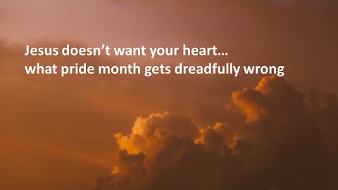 Sermon Only | Jesus doesn't want your heart...what pride month gets dreadfully wrong | 20220615