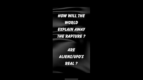 Are aliens/UFO’s real ? How will the world explain away the rapture ?