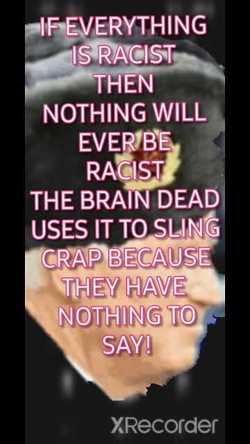 IF EVERYTHING IS RACIST! THAT MAKES NO ONE TO BE RACIST!