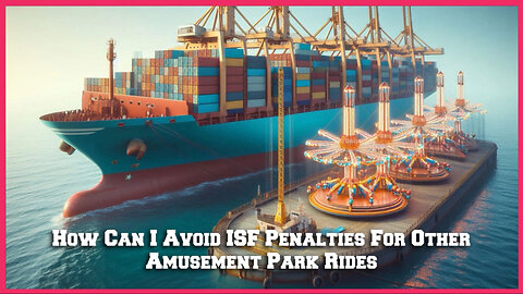 Unlocking Success: Navigating ISF Penalties for Importing Amusement Park Rides