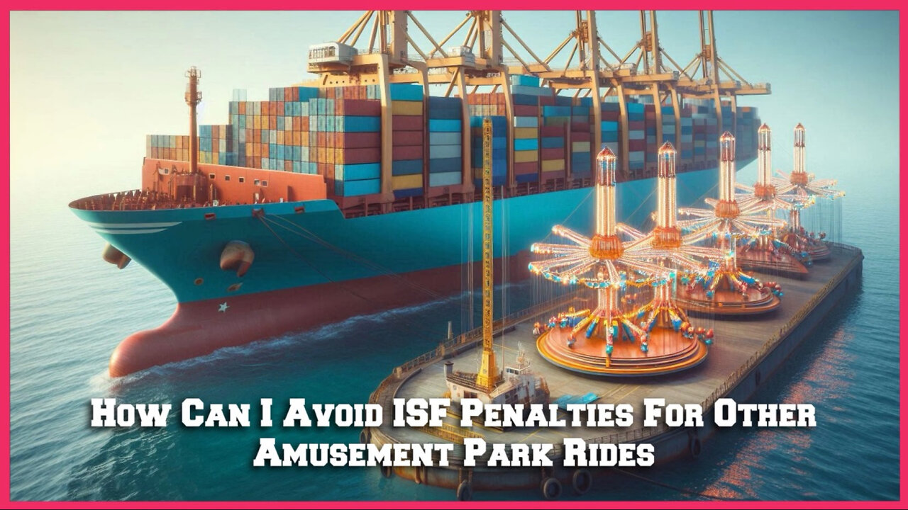 Unlocking Success: Navigating ISF Penalties for Importing Amusement Park Rides