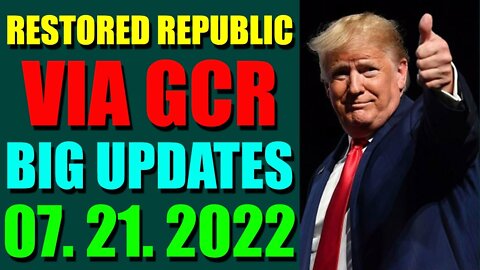 RESTORED REPUBLIC VIA GCR BIG UPDATES TODAY JULY 21, 2022 - TRUMP NEWS