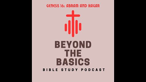 Genesis 16: Abram And Hagar - Beyond The Basics Bible Study Podcast