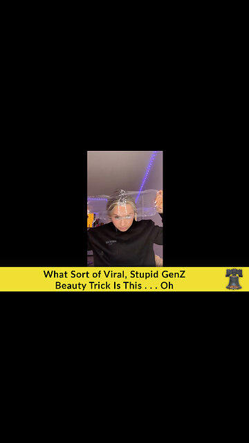 What Sort of Viral, Stupid GenZ Beauty Trick Is This . . . Oh