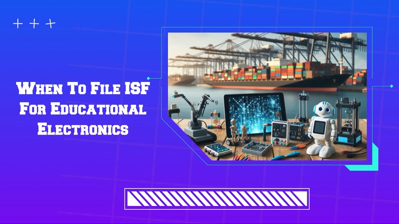 Mastering ISF for Educational Electronics: A Guide to Smooth Customs Clearance