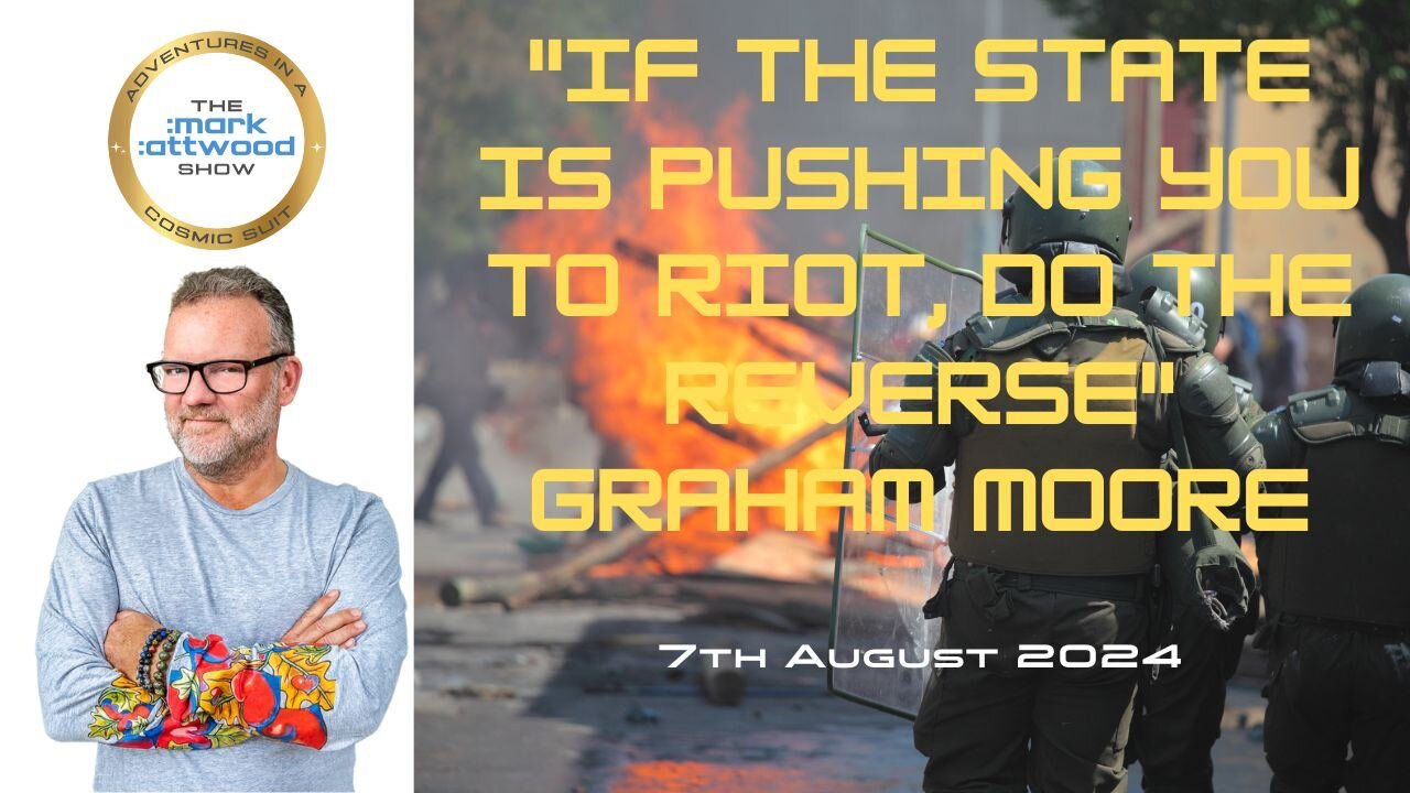 "If the State is Pushing You To Riot, Do The Reverse" Graham Moore - 7th Aug 2024