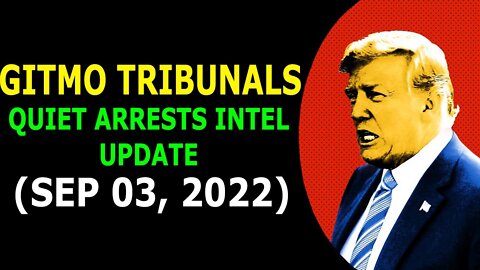 GITMO TRIBUNALS & QUIET ARRESTS INTEL UPDATE (SEP 03, 2022)