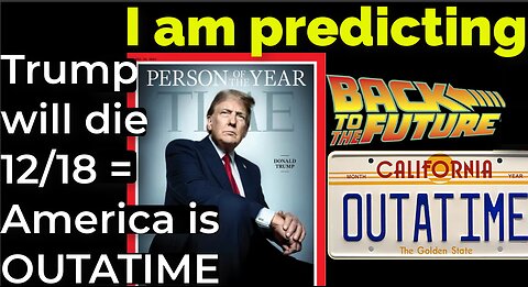 I am predicting: Trump will die 12/18 = America OUTATIME Back to the Future prophecy