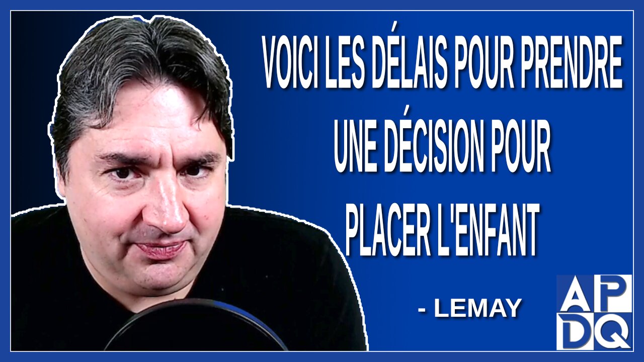 Voici les délais pour prendre une décision pour placer l'enfant. Explique Lemay