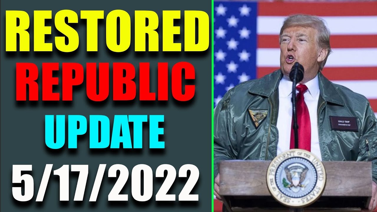 RESTORED REPUBLIC VIA A GCR: HUGE UPDATE AS OF MAY 17, 2022 - TRUMP NEWS