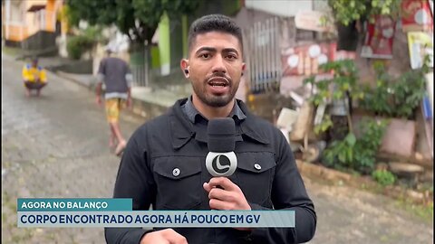 Agora no Balanço: Corpo encontrado há pouco em GV.