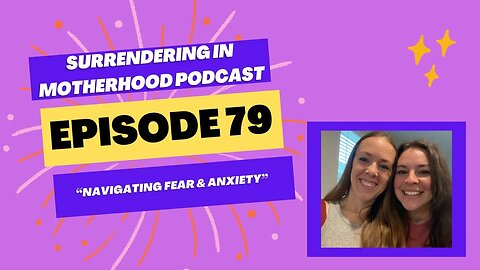 Surrendering In Motherhood Podcast Episode #79: "Navigating Fear & Anxiety"