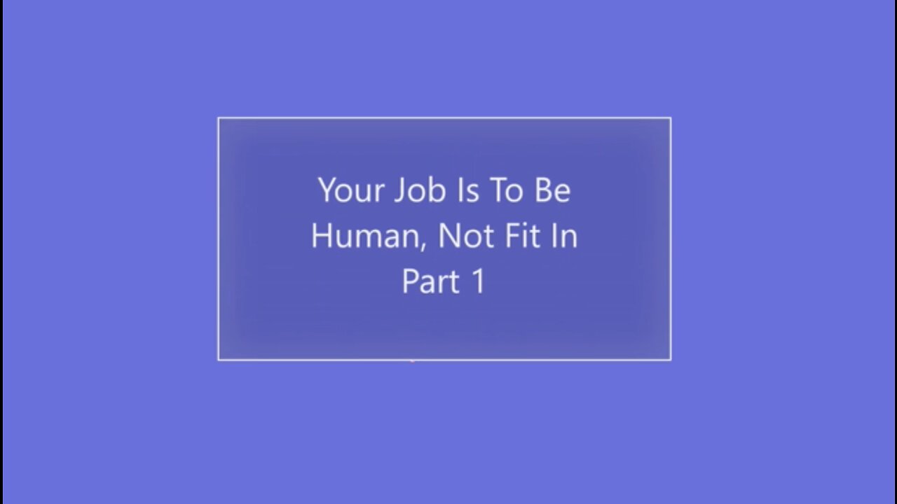 Your Job Is To Be Human, Not Just Fit In. PART 1