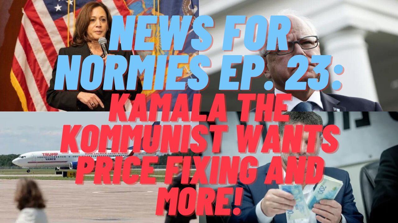 News for Normies Ep. 23: Kamala the Kommunist Wants Price Fixing and More!