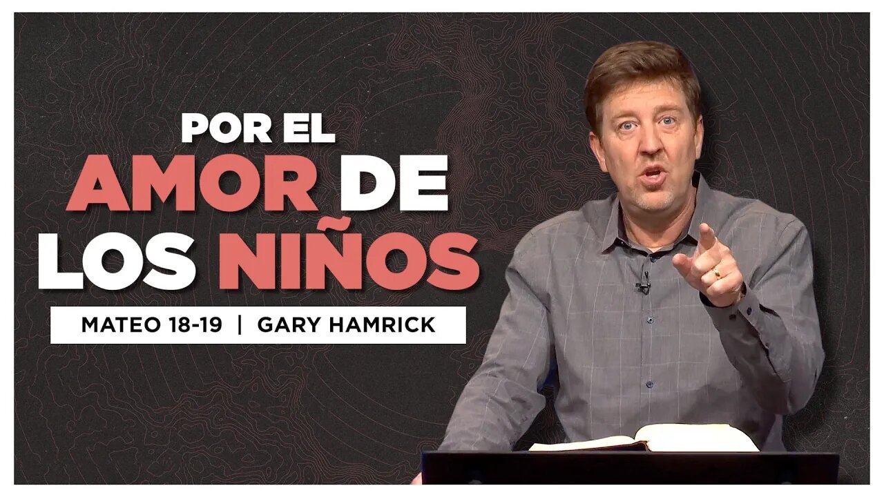 Por El Amor de los Niños | Mateo 18-19 | Gary Hamrick