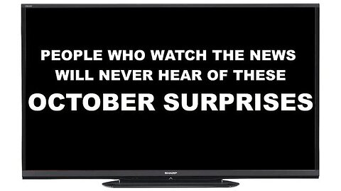 T.V. NEWS WATCHERS WILL NEVER KNOW THE OCTOBER SURPRISES COMING OUT RIGHT NOW - THE TRUTH LEAKS OUT