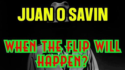 JUAN O' SAVIN DECODE When THE FLIP will happen?