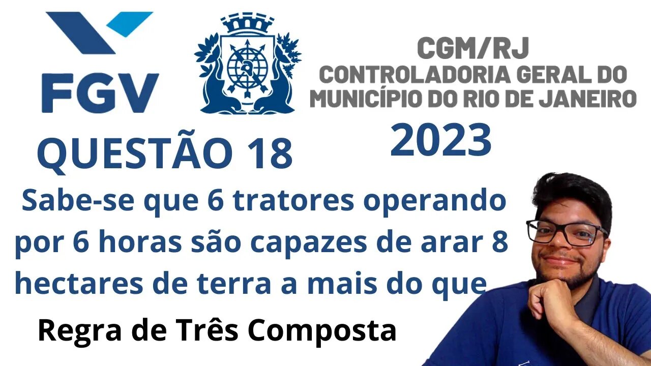 Regra de Três Composta (CGM RJ 2023 FGV) Questão 18 Sabe-se que 6 tratores operando por