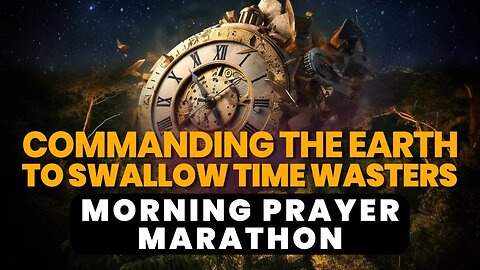 Prayer Marathon: COMMAND the Earth to SWALLOW TIME WASTERS