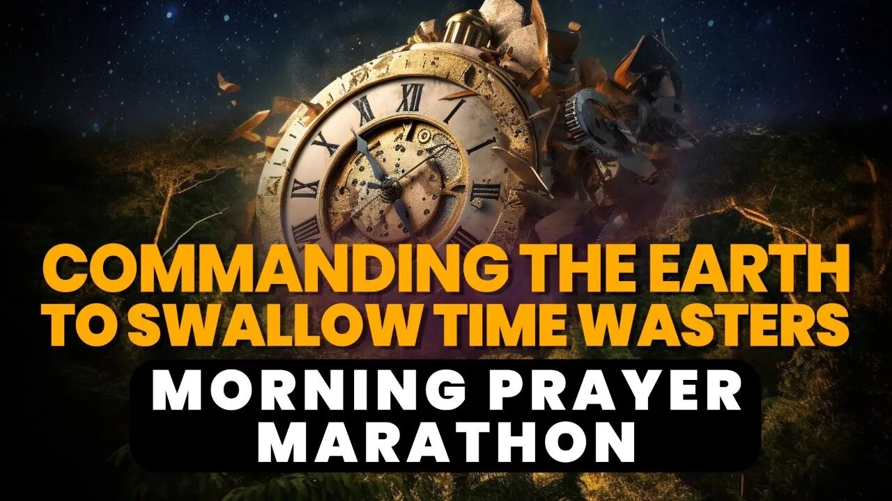 Prayer Marathon: COMMAND the Earth to SWALLOW TIME WASTERS