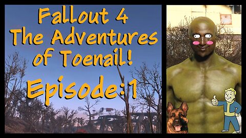 Fallout 4 - Episode 1 - The Adventures of Toenail!