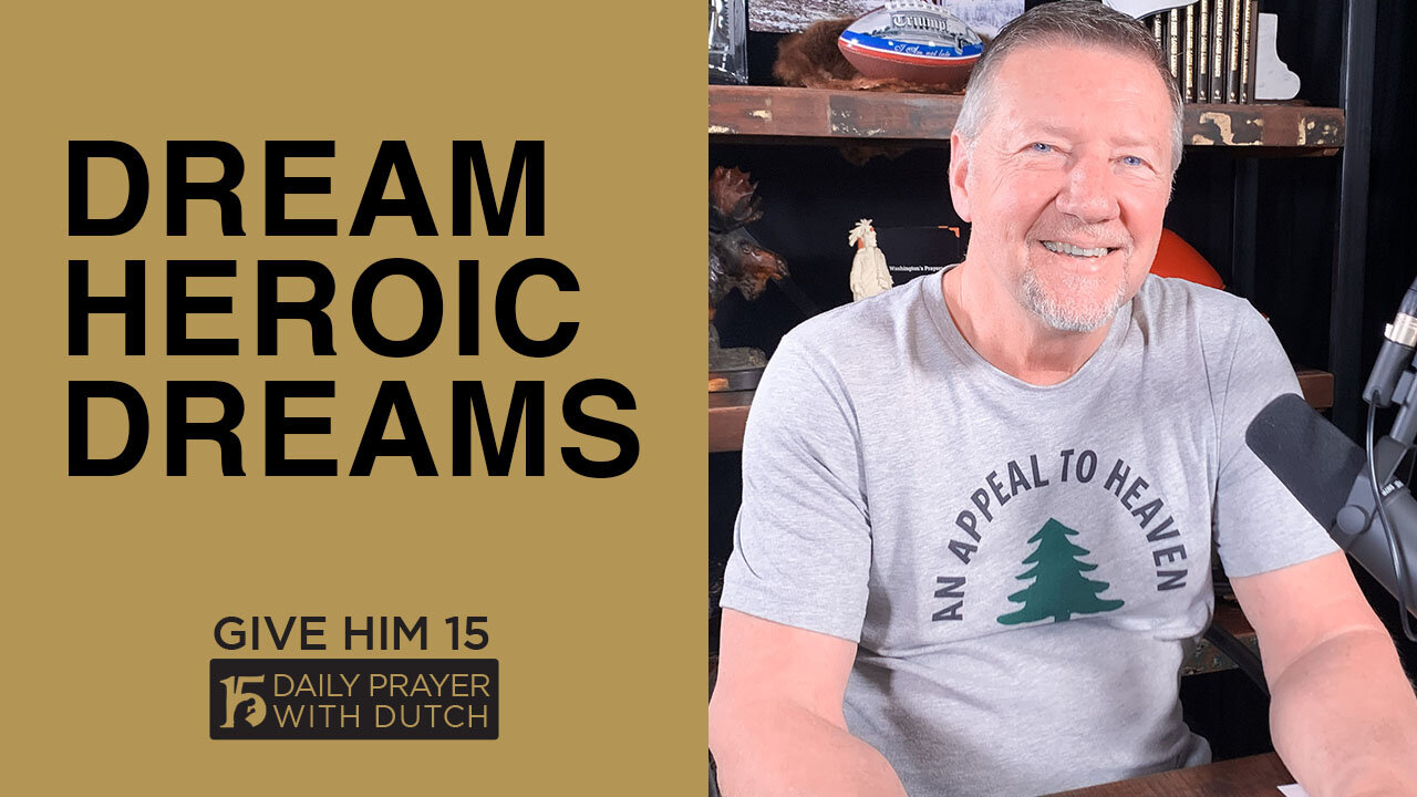 Dream Heroic Dreams | Give Him 15: Daily Prayer with Dutch | March 22