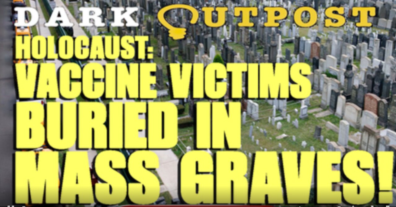 DARK OUTPOST 09-17-2021 HOLOCAUST: VACCINE VICTIMS BURIED IN MASS GRAVES!