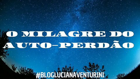 O MILAGRE DO AUTO-PERDÃO #lucianaventurini #vivermelhor #silvioalbuquerque