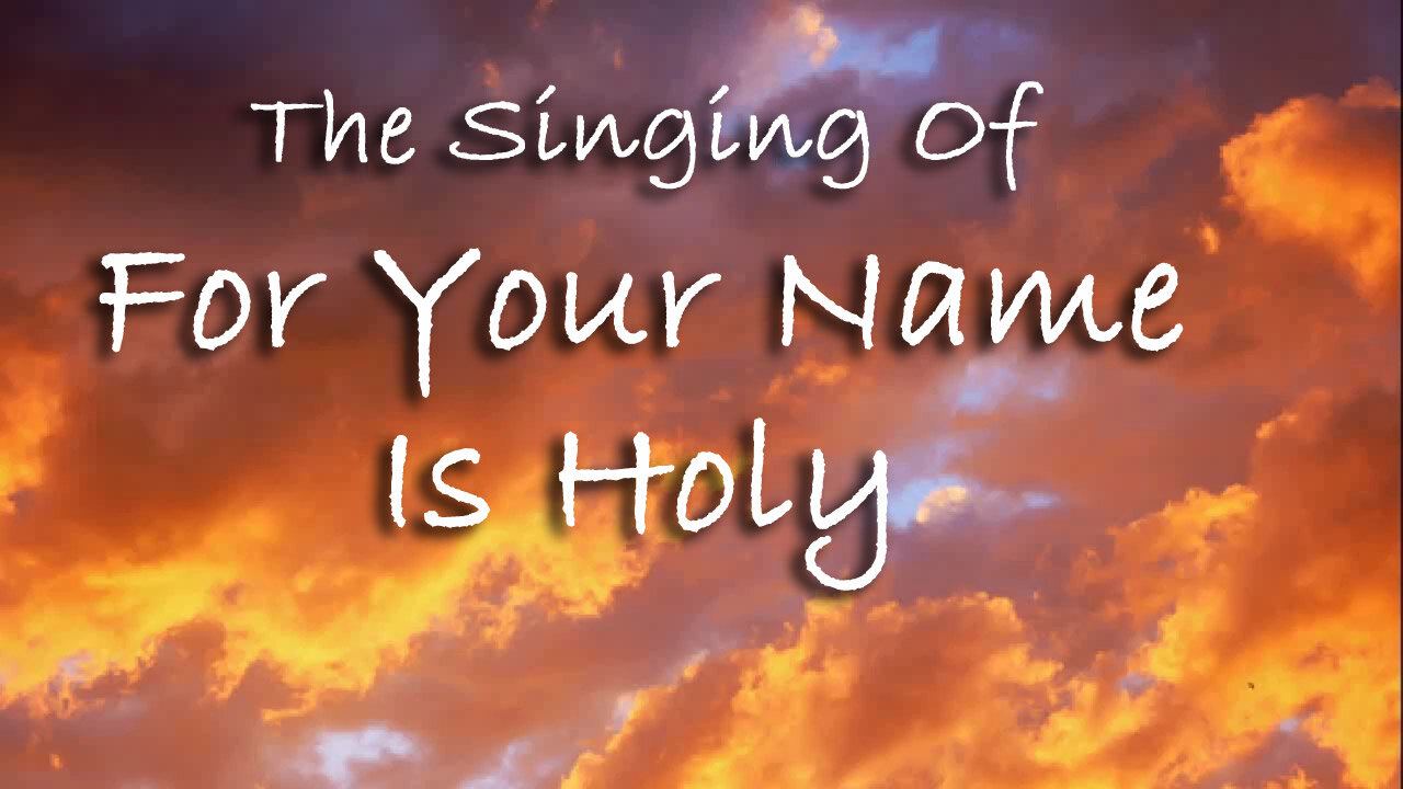 The Singing Of For Your Name Is Holy -- Worship Song