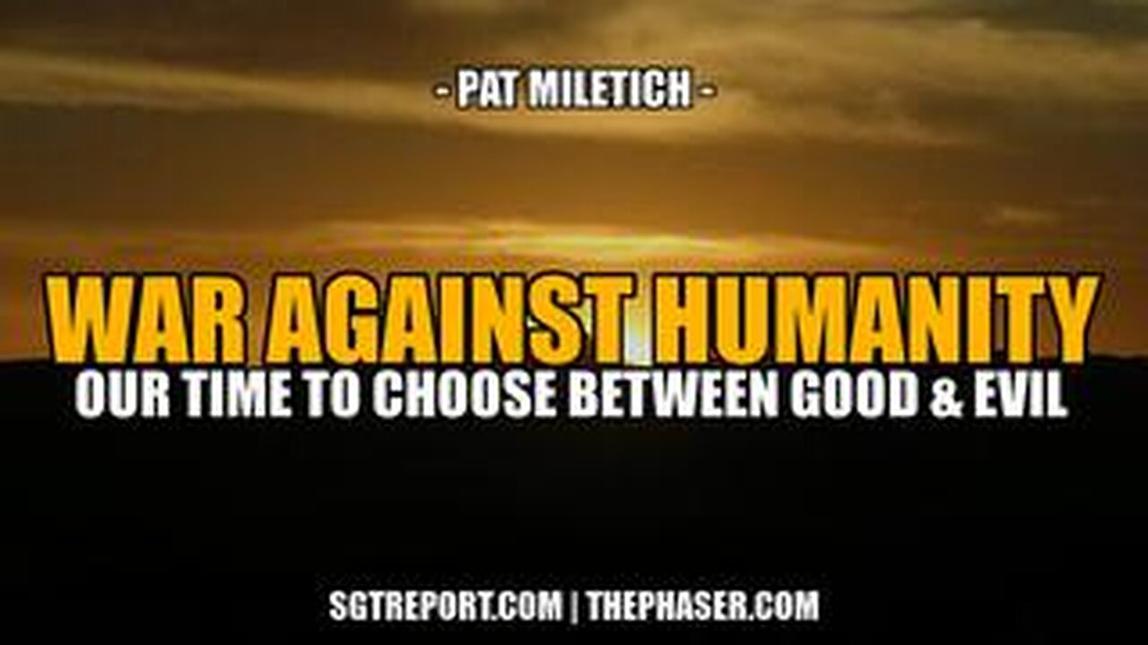 THE WAR AGAINST HUMANITY: TIME TO CHOOSE, GOOD OR EVIL? -- Pat Miletich