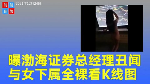 曝渤海证券总经理与女下属全裸看K线图，总监年终会上直怼曝光“私情”。《时刻新闻》2021年12月25日