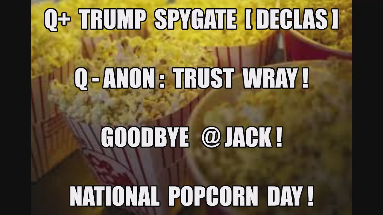 Q-ANON: TRUST WRAY! TRUMP SPYGATE [DECLAS] GOODBYE @JACK! NATIONAL POPCORN DAY! 20K TROOPS D.C. MAGA