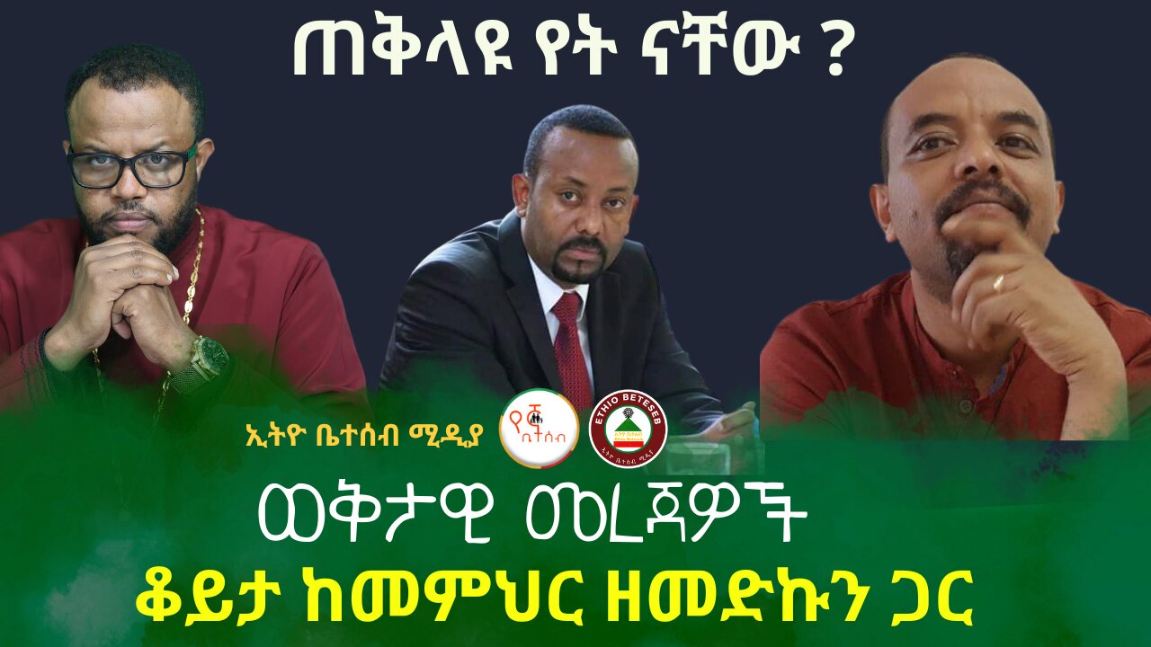 ጠቅላዩ የት ናቸው ? ወቅታዊ መረጃዎች ! ቆይታ ከመምህር ዘመድኩን ጋር