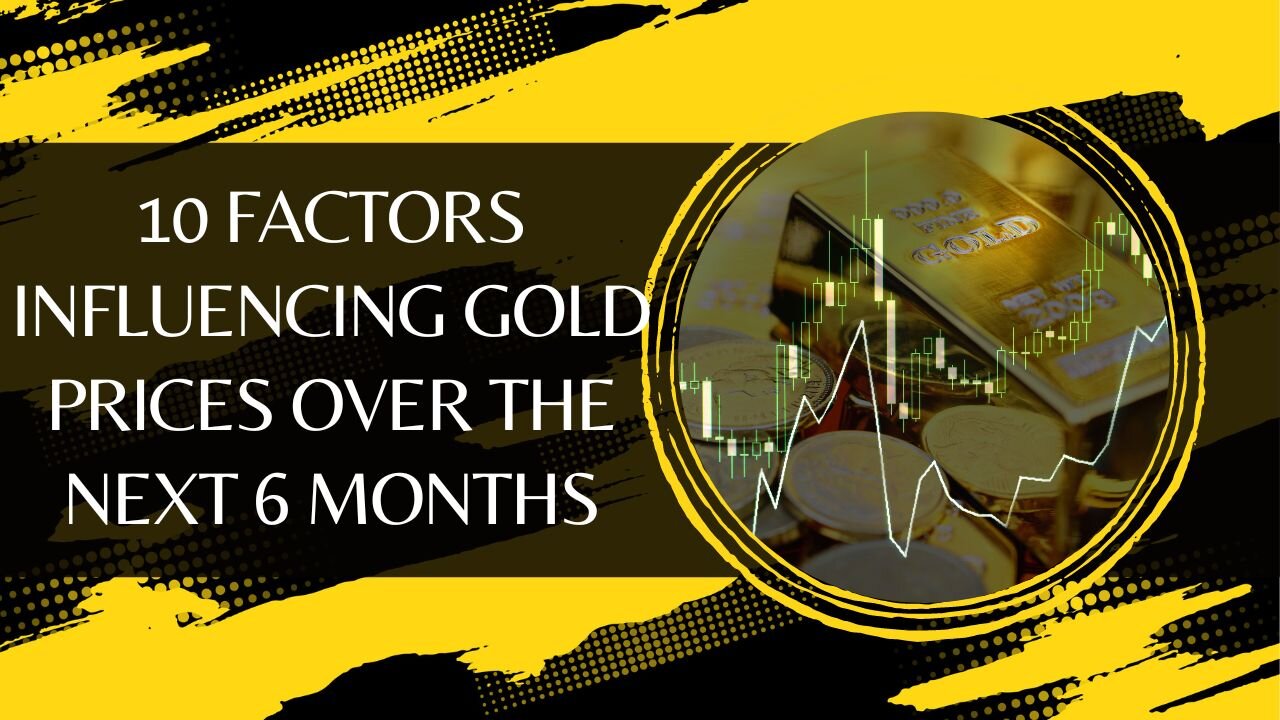 10 Factors Influencing Gold Prices Over the Next 6 Months