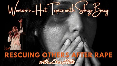 RESCUING OTHERS AFTER RAPE - Shug Bury & Lisa Mitts - Women's Hot Topics with Shug Bury