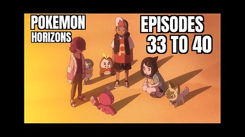 Pokemon: Horizons, Episodes 33 to 40, Recap, WARNING SPOILERS