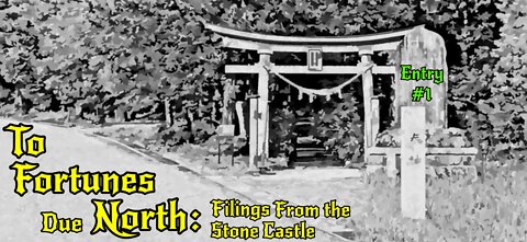 To Fortunes Due North: Filings from the Stone Castle - Entry #1