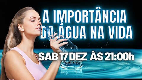 A IMPORTÂNCIA DA ÁGUA NA VIDA - SAB 17 DEZ ÀS 21:00h