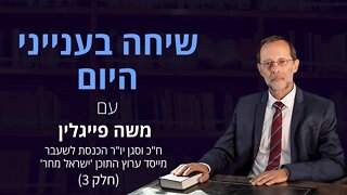 שיחה בענייני היום עם משה פייגלין (חלק 3)