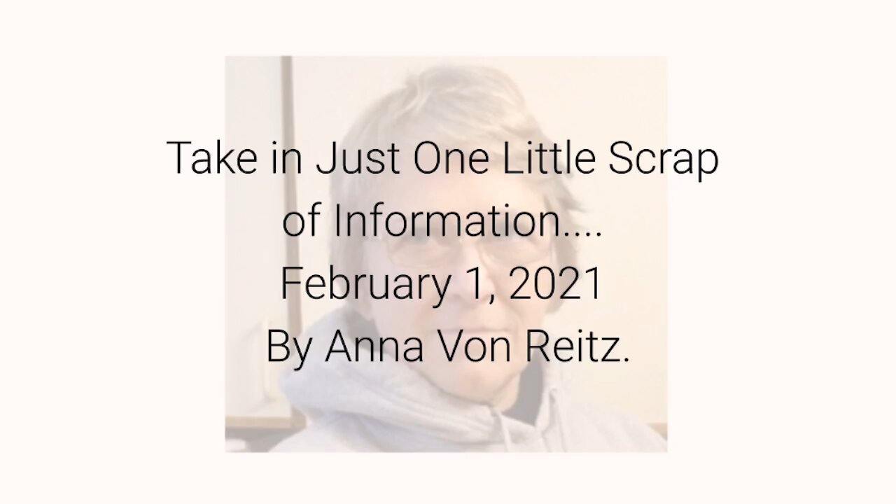 Take in Just One Little Scrap of Information.... February 1, 2021 By Anna Von Reitz