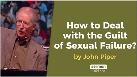 How to Deal with the Guilt of Sexual Failure? by John Piper