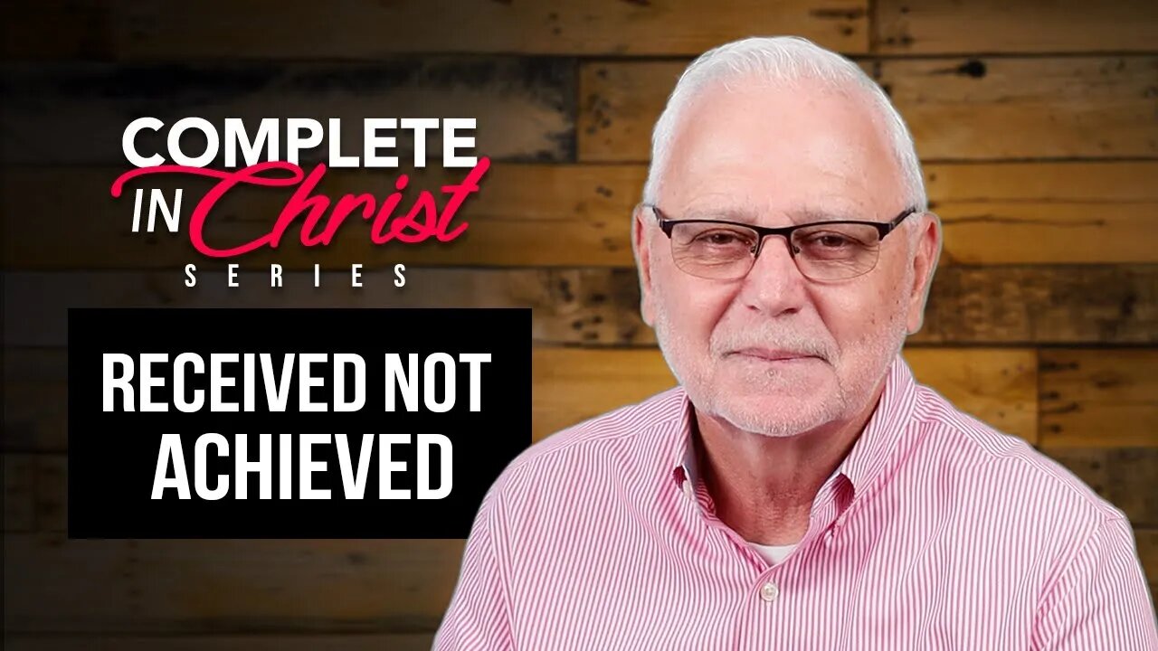 Complete In Christ Series – Received not Achieved