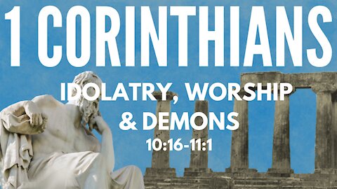1 Corinthians 10:16-11:1; Idolatry, worship & demons
