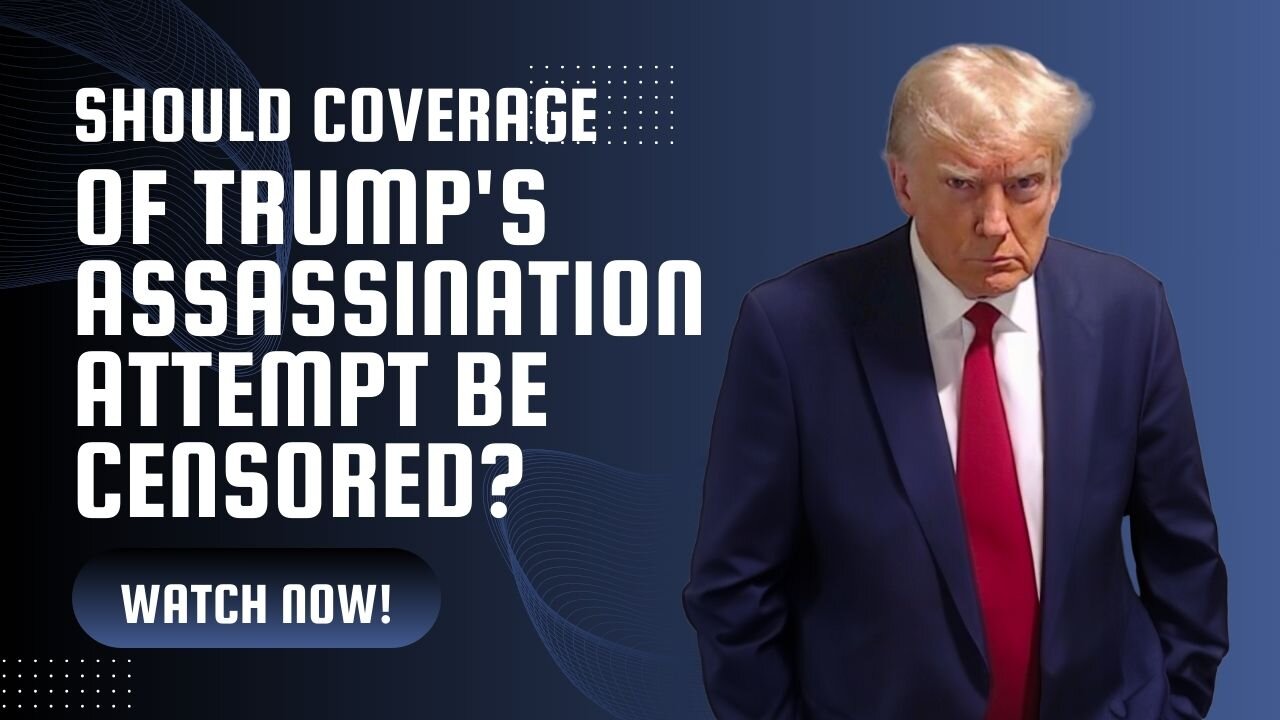 Should Coverage of Trump's Assassination Attempt Be Censored?